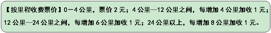 圆角矩形: 【按里程收费票价】0－4公里，票价2元；4公里—12公里之间，每增加4公里加收1元；
            12公里—24公里之间，每增加6公里加收1元；24公里以上，每增加8公里加收1元。